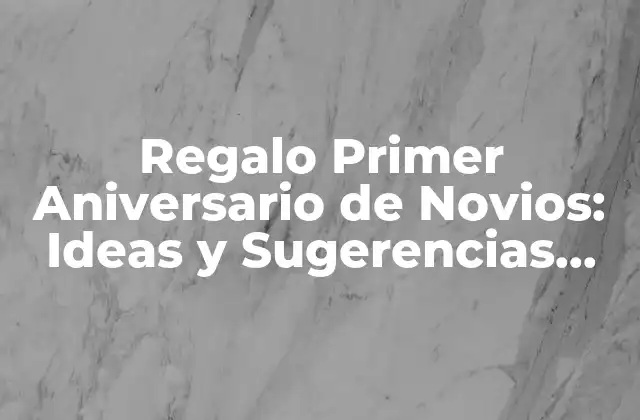 Regalo Primer Aniversario de Novios: Ideas y Sugerencias Especiales