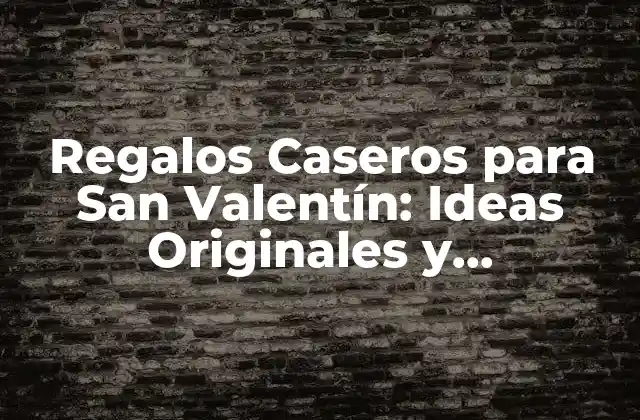 Regalos Caseros para San Valentín: Ideas Originales y Románticas para Sorprender a Tu Pareja