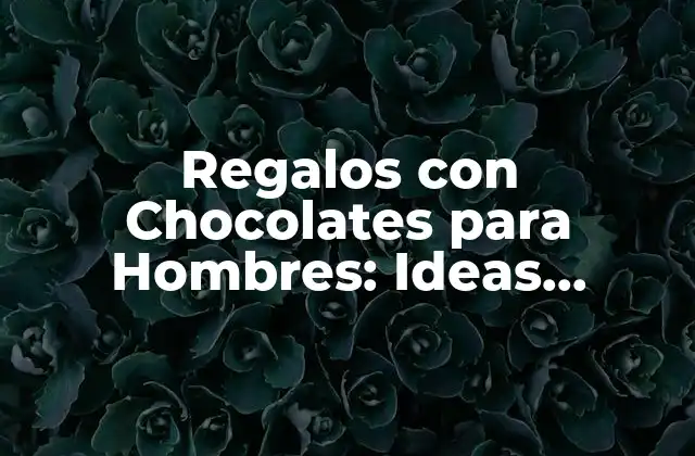 Regalos con Chocolates para Hombres: Ideas Originales y Deliciosas