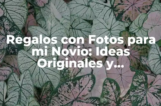 Regalos con Fotos para Mi Novio: Ideas Originales y Románticas