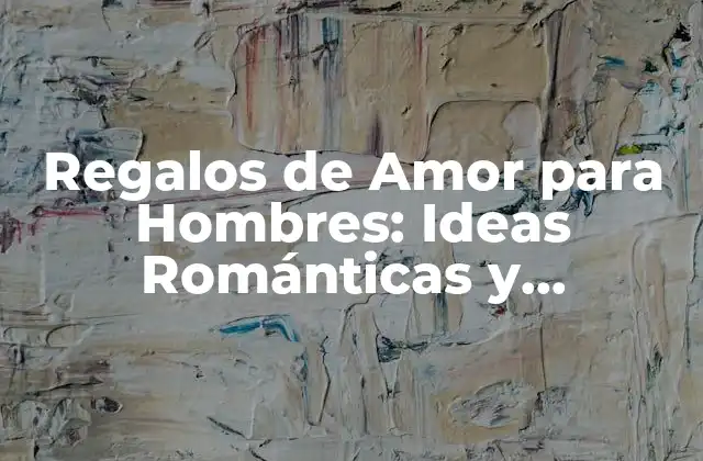 Regalos de Amor para Hombres: Ideas Románticas y Originales