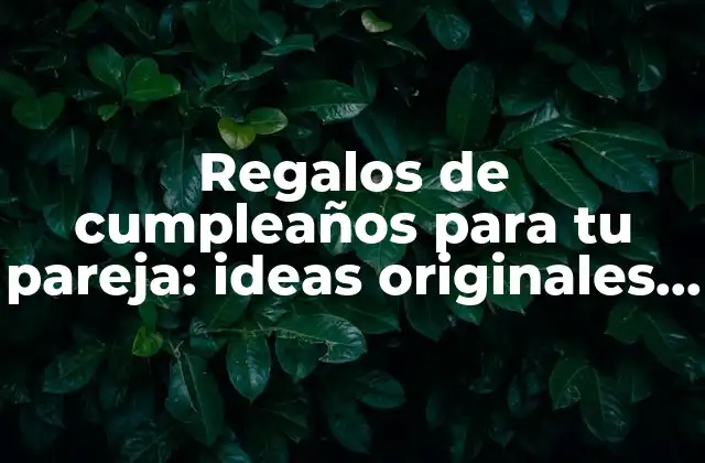 Regalos de Cumpleaños para Tu Pareja: Ideas Originales y Románticas