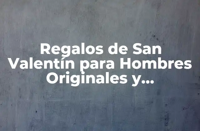 Regalos de San Valentín para Hombres Originales y Románticos