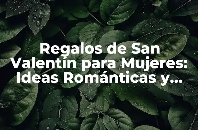 Regalos de San Valentín para Mujeres: Ideas Románticas y Originales