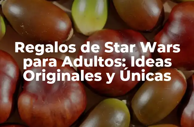 Regalos de Star Wars para Adultos: Ideas Originales y Únicas