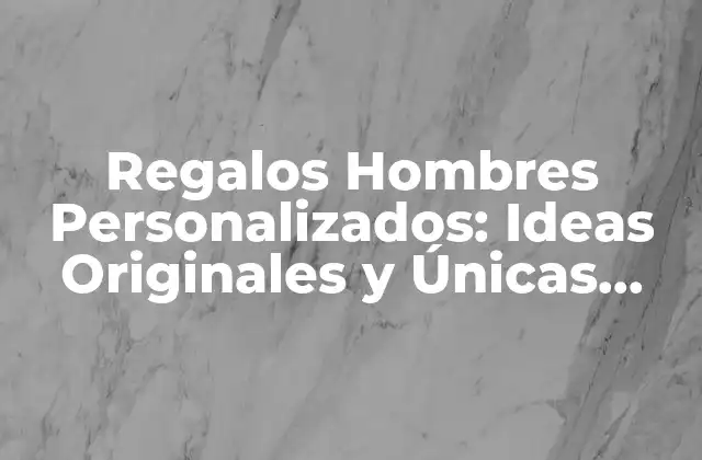 Regalos Hombres Personalizados: Ideas Originales y Únicas para Él