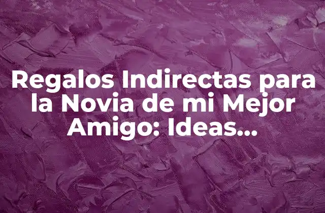 Regalos Indirectas para la Novia de Mi Mejor Amigo: Ideas Originales y Románticas