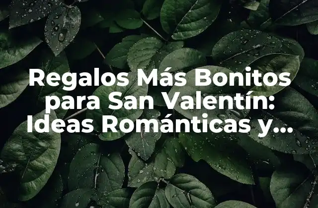 Regalos Más Bonitos para San Valentín: Ideas Románticas y Originales