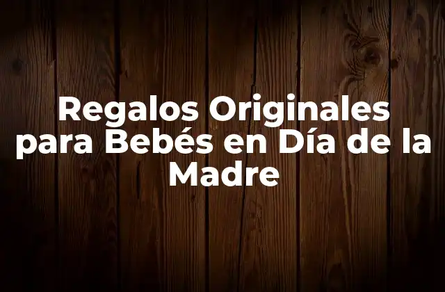 ¿Por Qué Es Importante Celebrar el Día de la Madre con un Regalo para el Bebé?