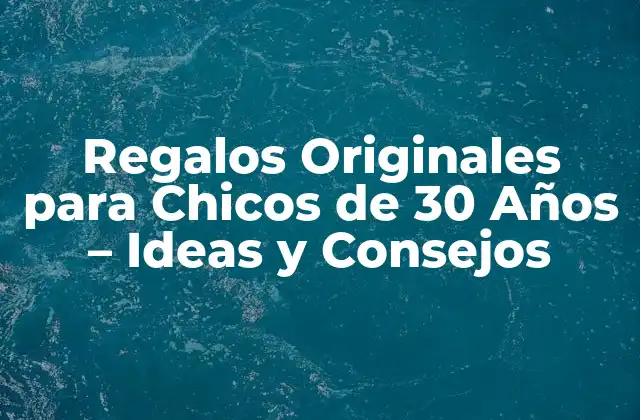 Regalos Originales para Chicos de 30 Años – Ideas y Consejos