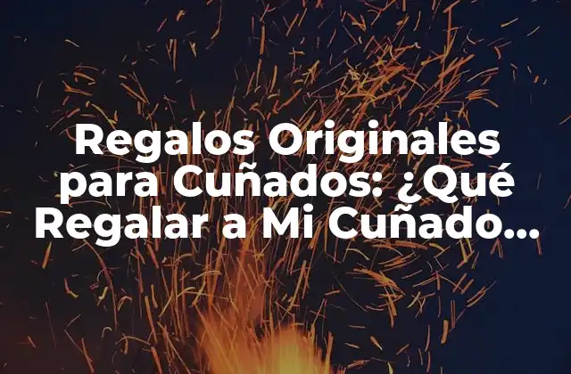 Regalos Originales para Cuñados: ¿qué Regalar a Mi Cuñado por Su Cumpleaños?
