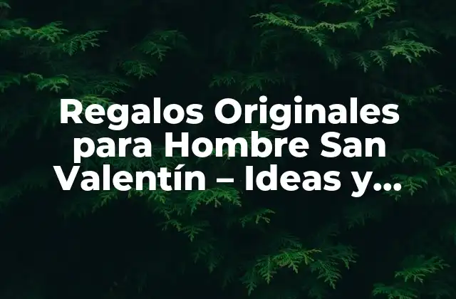 Regalos Originales para Hombre San Valentín – Ideas y Consejos