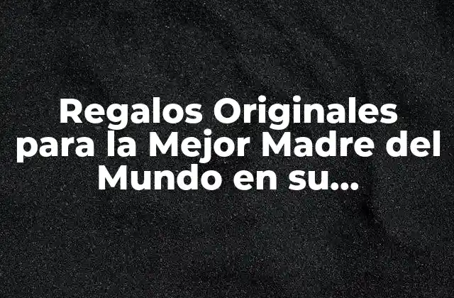 Regalos Originales para la Mejor Madre Del Mundo en Su Cumpleaños