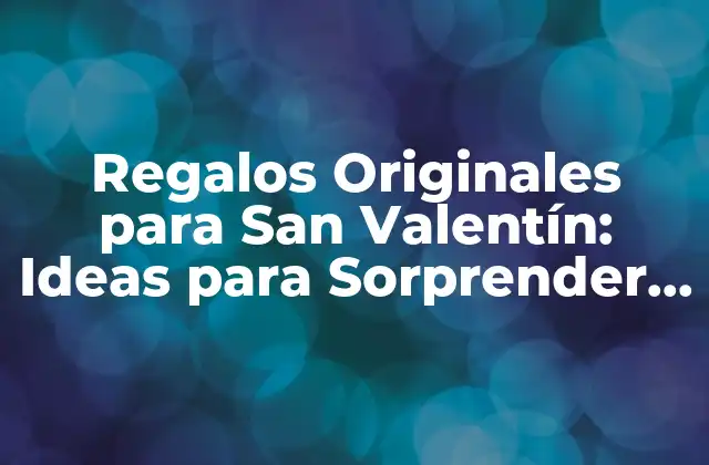 Regalos Originales para San Valentín: Ideas para Sorprender a Tu Novio
