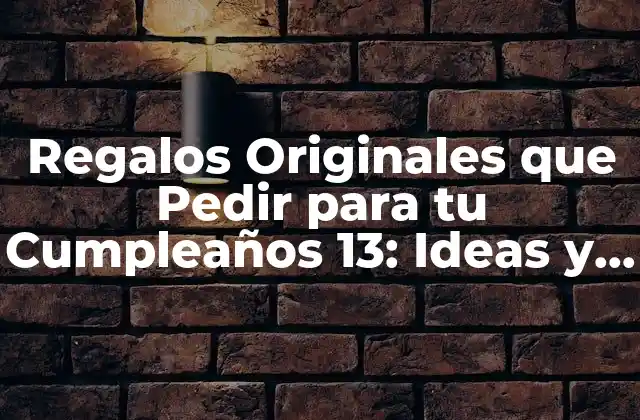 Regalos Originales que Pedir para Tu Cumpleaños 13: Ideas y Sugerencias Únicas