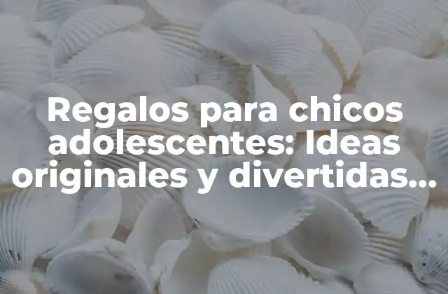 Regalos para Chicos Adolescentes: Ideas Originales y Divertidas para Ellos