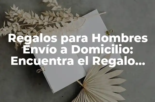 Regalos para Hombres Envío a Domicilio: Encuentra el Regalo Perfecto