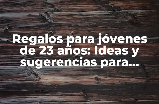 Regalos para Jóvenes de 23 Años: Ideas y Sugerencias para Encontrar el Regalo Perfecto