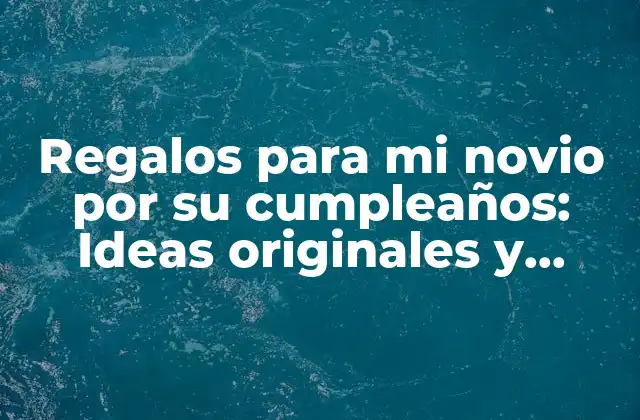 Regalos para Mi Novio por Su Cumpleaños: Ideas Originales y Románticas