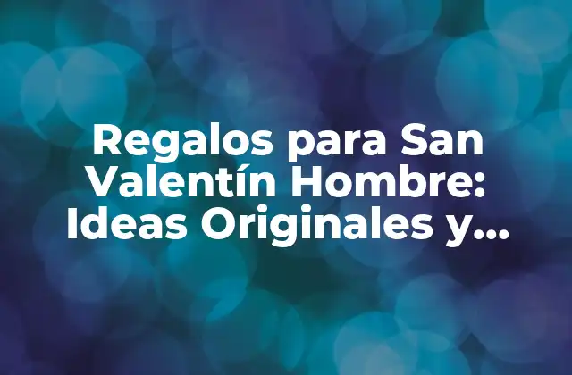 ¿Qué Regalarle a Tu Hombre en San Valentín?