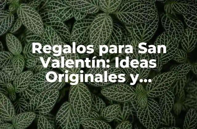 Regalos para San Valentín: Ideas Originales y Románticas para Tu Pareja