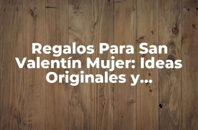 Regalos para San Valentín Mujer: Ideas Originales y Románticas