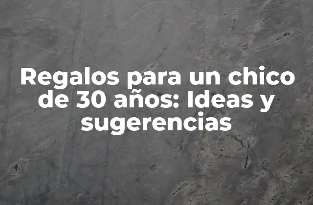 Regalos para un Chico de 30 Años: Ideas y Sugerencias