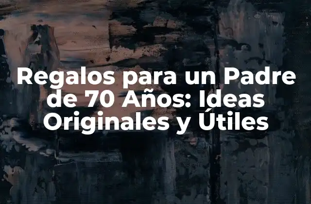 Regalos para un Padre de 70 Años: Ideas Originales y Útiles