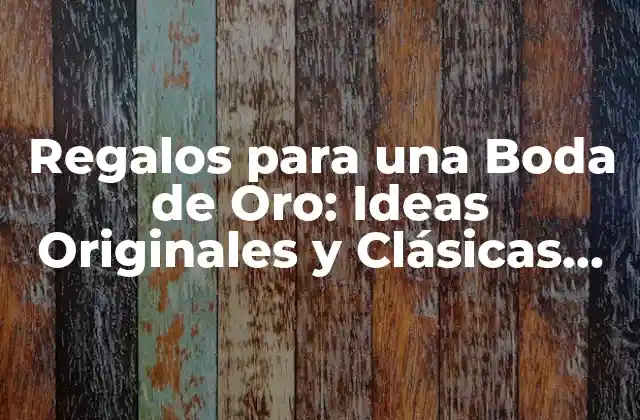 Regalos para una Boda de Oro: Ideas Originales y Clásicas para Celebrar 50 Años de Amor