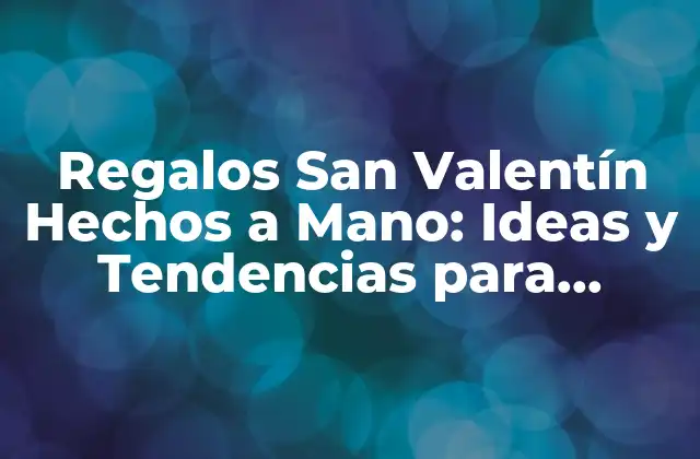 Regalos San Valentín Hechos a Mano: Ideas y Tendencias para Impresionar