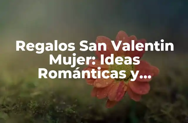 Regalos San Valentin Mujer: Ideas Románticas y Originales para Enamorar