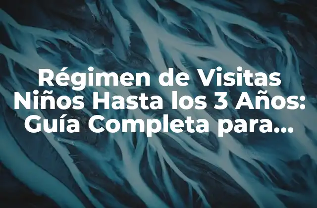 Régimen de Visitas Niños hasta los 3 Años: Guía Completa para Padres y Custodios