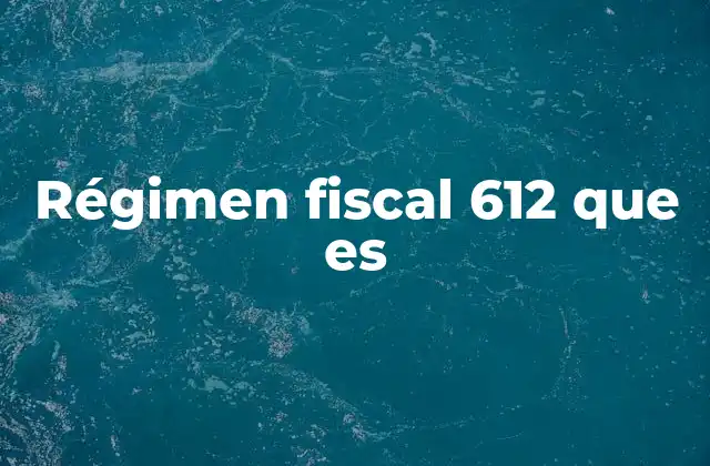 Régimen Fiscal 612 que es