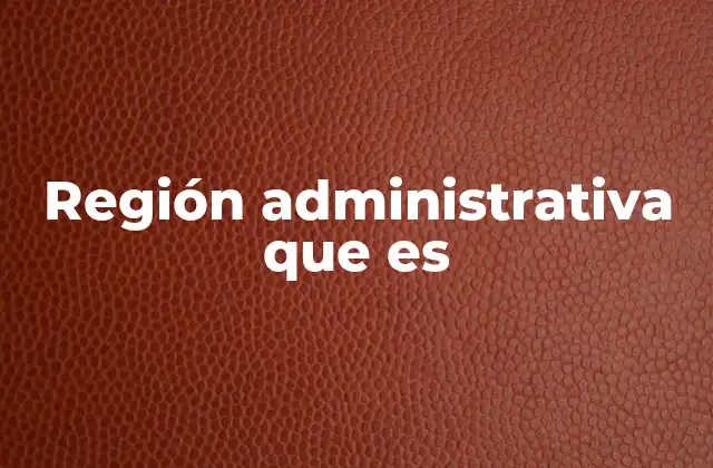 Región Administrativa que es 2 La organización territorial y su importancia