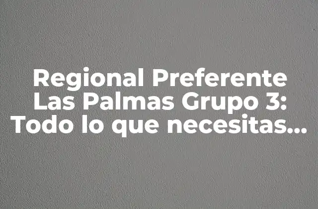Regional Preferente las Palmas Grupo 3: Todo Lo que Necesitas Saber