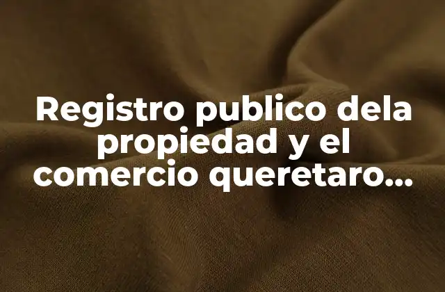 Registro Publico Dela Propiedad y el Comercio Queretaro que es