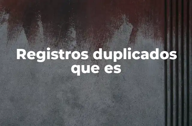 Cómo se generan los registros duplicados en sistemas digitales