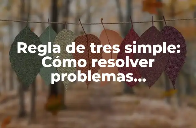 Regla de Tres Simple: Cómo Resolver Problemas Matemáticos de Manera Sencilla