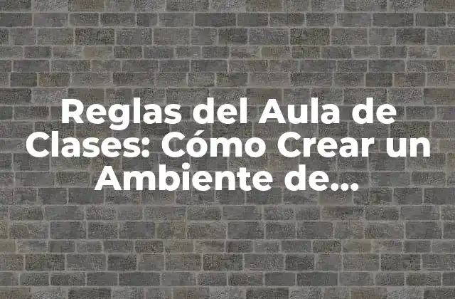 Reglas Del Aula de Clases: Cómo Crear un Ambiente de Aprendizaje Efectivo