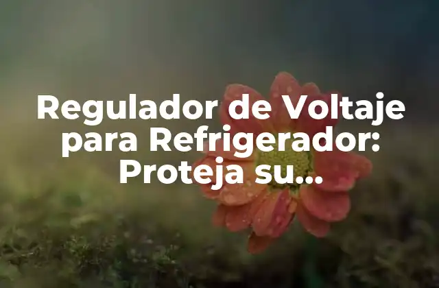 Regulador de Voltaje para Refrigerador: Proteja Su Electrodoméstico