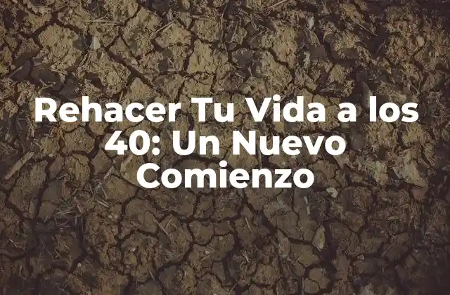 Rehacer Tu Vida a los 40: un Nuevo Comienzo
