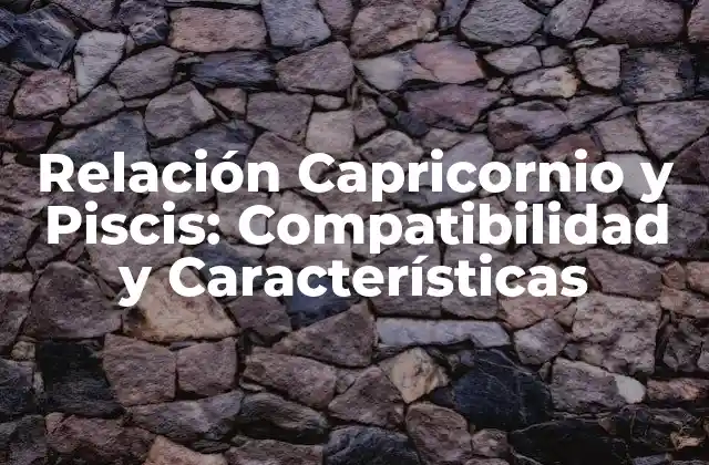 Relación Capricornio y Piscis: Compatibilidad y Características