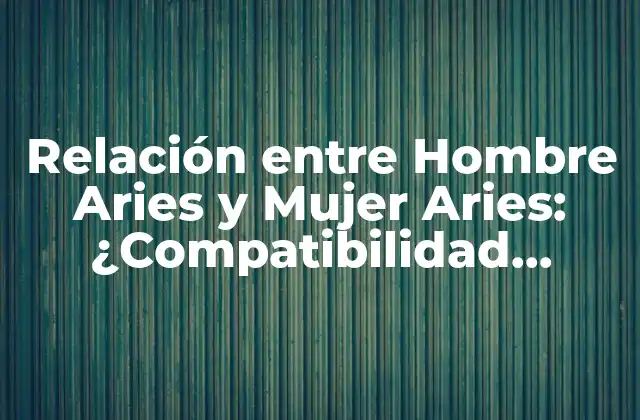 Relación entre Hombre Aries y Mujer Aries: ¿compatibilidad Astral?