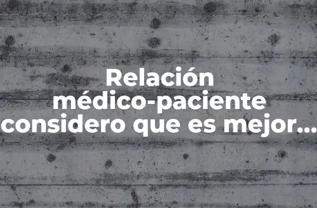 Relación Médico-paciente Considero que es Mejor por Qué