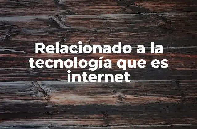 Relacionado a la Tecnología que es Internet