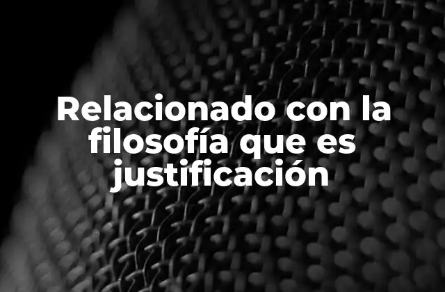 Relacionado con la Filosofía que es Justificación