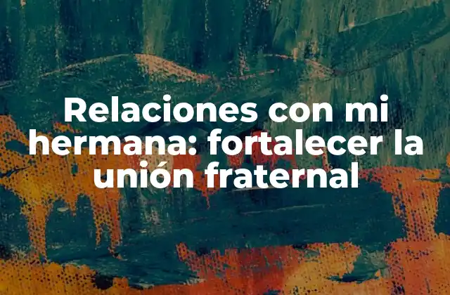 Relaciones con Mi Hermana: Fortalecer la Unión Fraternal