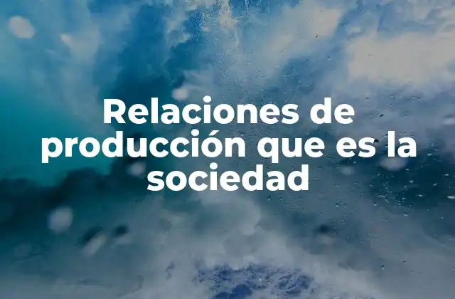 Relaciones de Producción que es la Sociedad