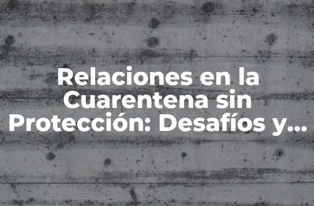 Relaciones en la Cuarentena sin Protección: Desafíos y Consecuencias