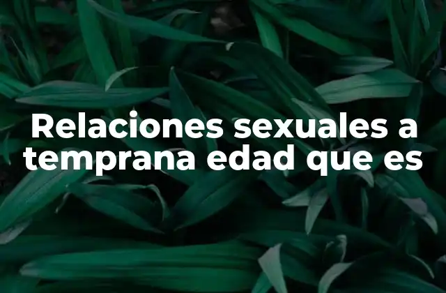 Relaciones Sexuales a Temprana Edad que es